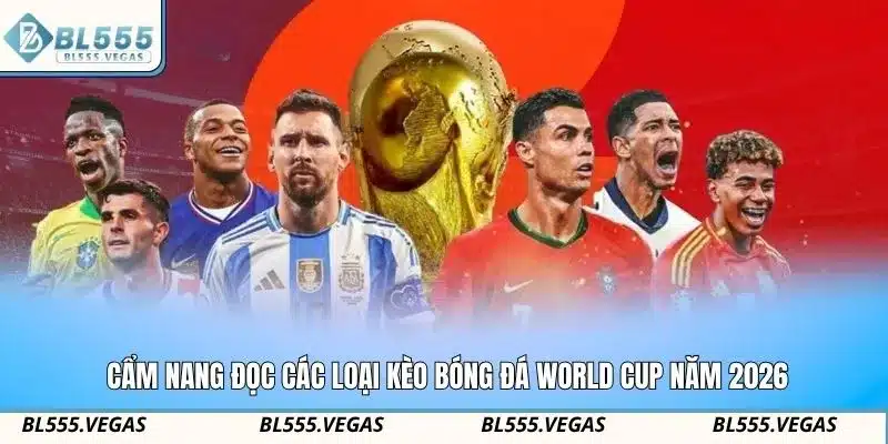 Cẩm nang đọc các loại kèo bóng đá world cup năm 2026